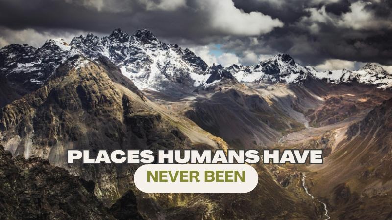 Places Humans Have Never Been